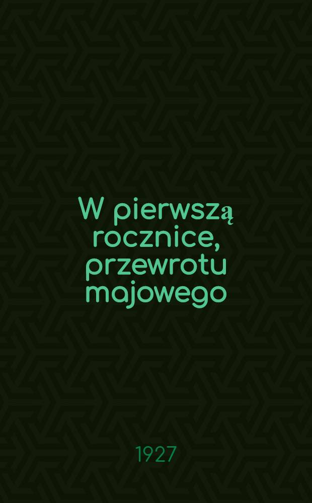 W pierwszą rocznice, przewrotu majowego : Studjum polit