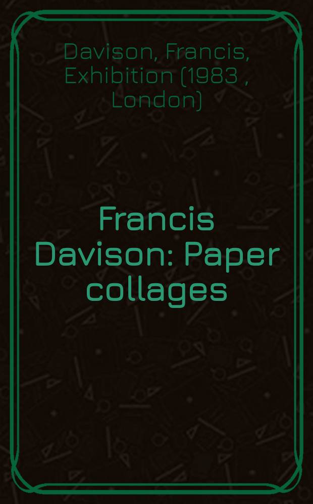 Francis Davison : Paper collages : A catalogue of the Exhib., 10 Febr. to 17 Apr. 1983, Hayward Gallery, London