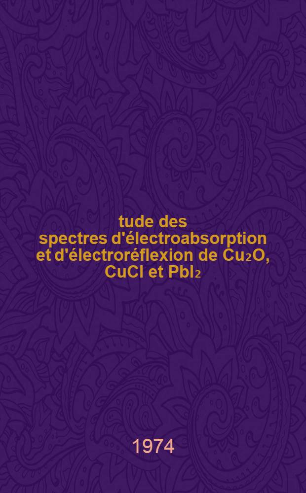 Étude des spectres d'électroabsorption et d'électroréflexion de Cu₂O, CuCl et PbI₂ : Thèse prés. à l'Univ. Louis-Pasteur, Strasbourg ..