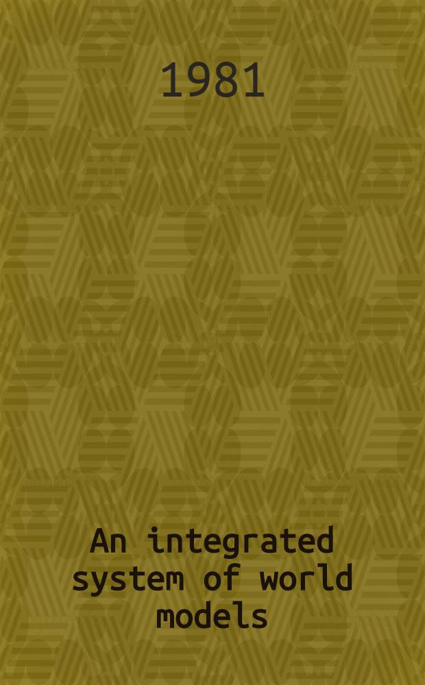 An integrated system of world models : With sep. models for econ. growth, population a. labour force, energy, food a. agriculture, machinery a. equipment a. raw materials