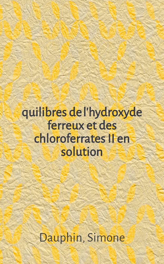 Équilibres de l'hydroxyde ferreux et des chloroferrates II en solution : Application aux eaux minérales bicarbonatées-chlorurées : Thèse ..