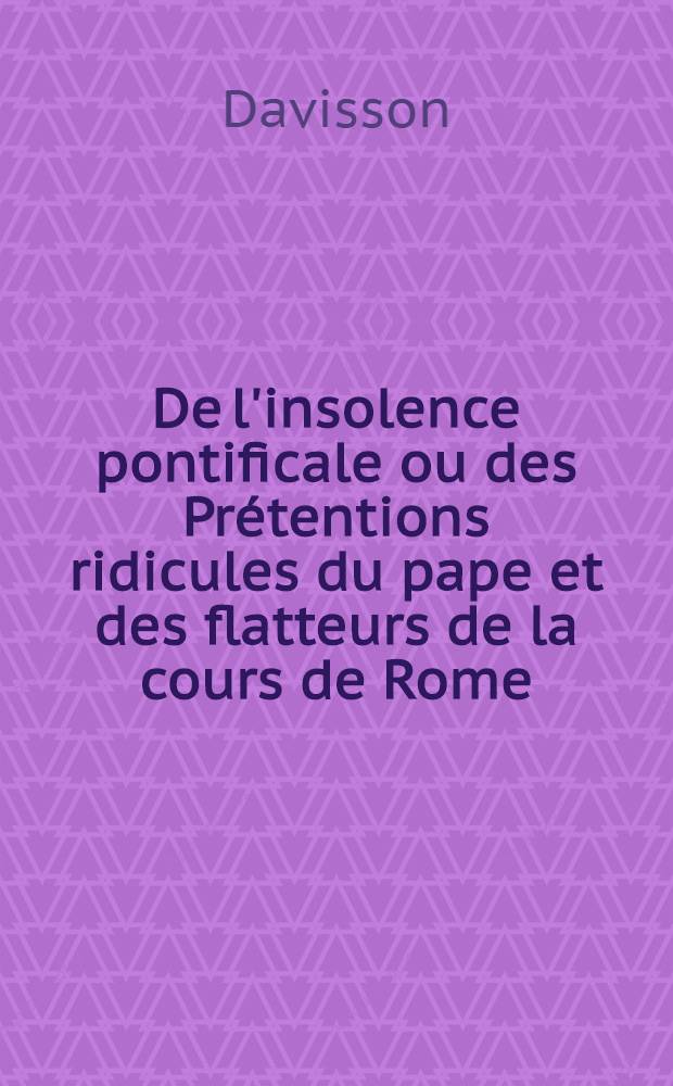 De l'insolence pontificale ou des Prétentions ridicules du pape et des flatteurs de la cours de Rome : Extrait de la profession de foi du célèbre Giannone