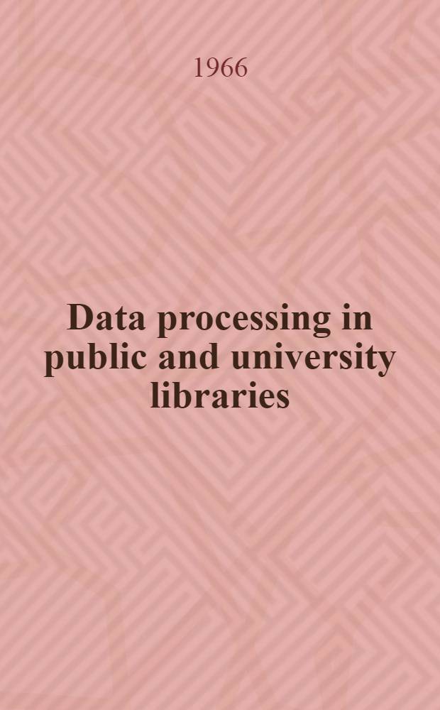 Data processing in public and university libraries : Combined proceedings of the Drexel conference on data processing in university libraries June 24-26, 1965. and Drexel conference on data processing in public libraries Oct. 22-23, 1965. Philadelphia, Pa.