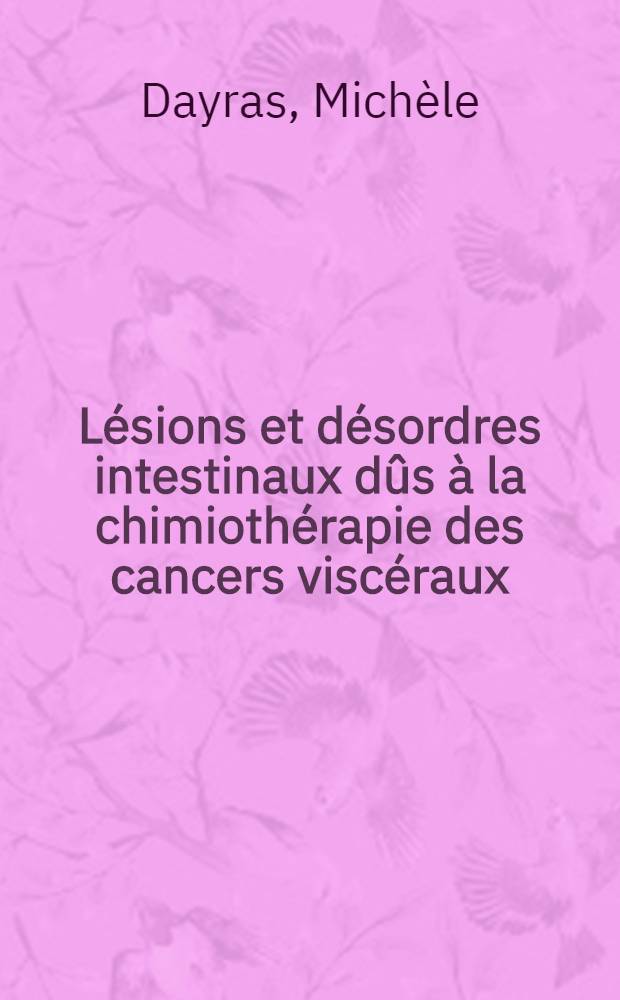 Lésions et désordres intestinaux dûs à la chimiothérapie des cancers viscéraux : Thèse ..