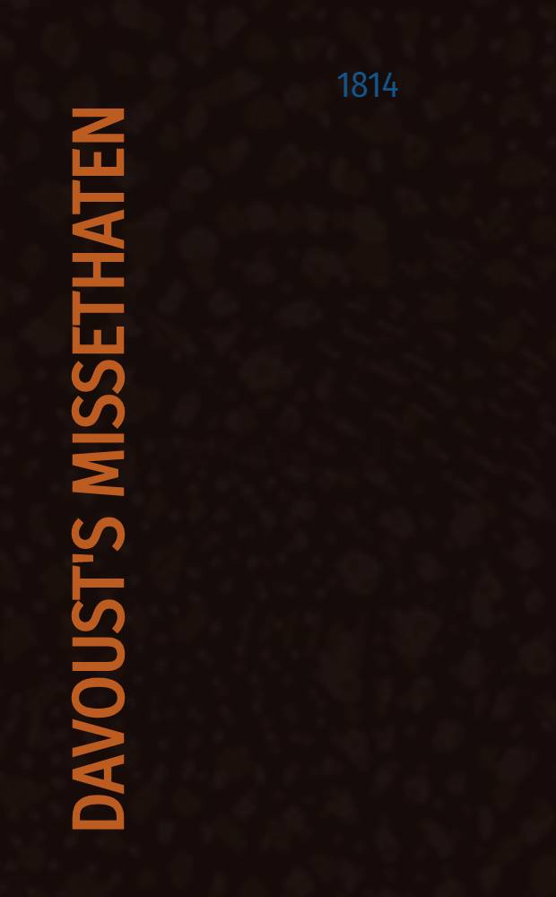 Davoust's Missethaten : Eine Aktenmässige, gründliche Widerlegung des Memoir's dieses Marschalls an Ludwig XVIII