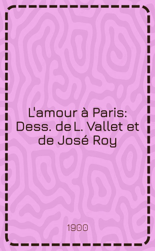 L'amour à Paris : Dess. de L. Vallet et de José Roy