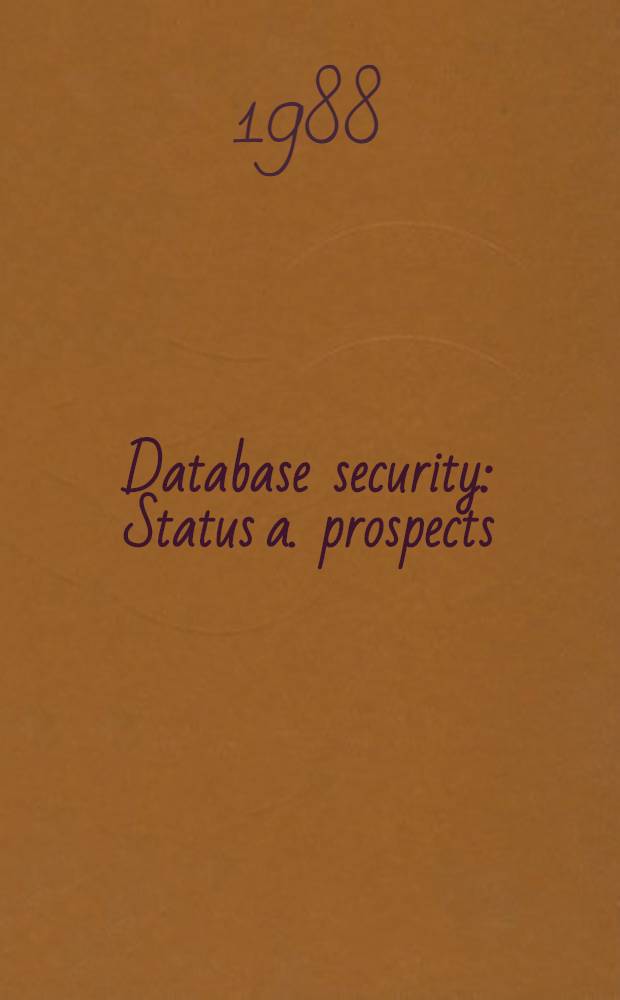 Database security : Status a. prospects : Results of the IFIP WG 11.3 Initial meet., Annapolis, Maryland, U. S. A., Oct. 1987