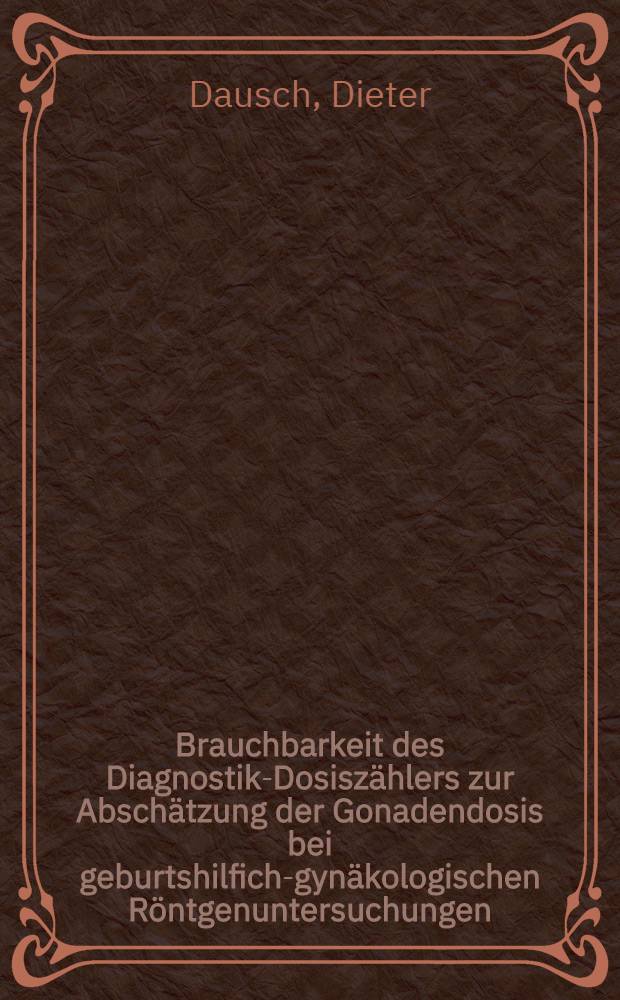 Brauchbarkeit des Diagnostik-Dosiszählers zur Abschätzung der Gonadendosis bei geburtshilfich-gynäkologischen Röntgenuntersuchungen : Inaug.-Diss. ... der ... Med. Fakultät der ... Univ. zu Erlangen-Nürnberg