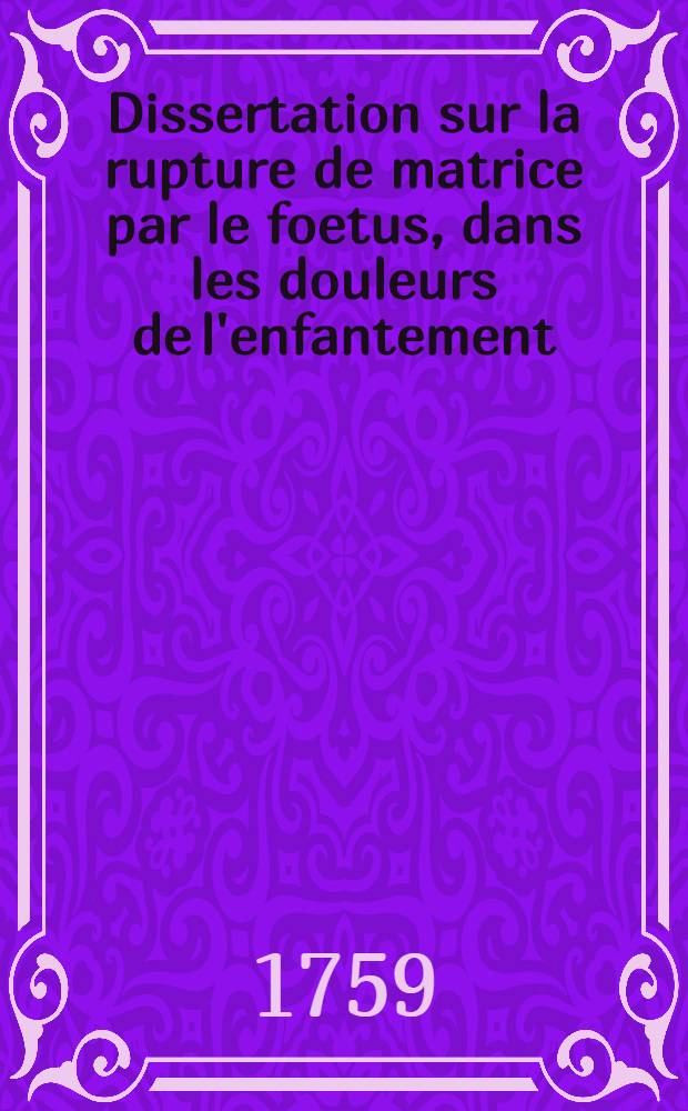 Dissertation sur la rupture de matrice par le foetus, dans les douleurs de l'enfantement
