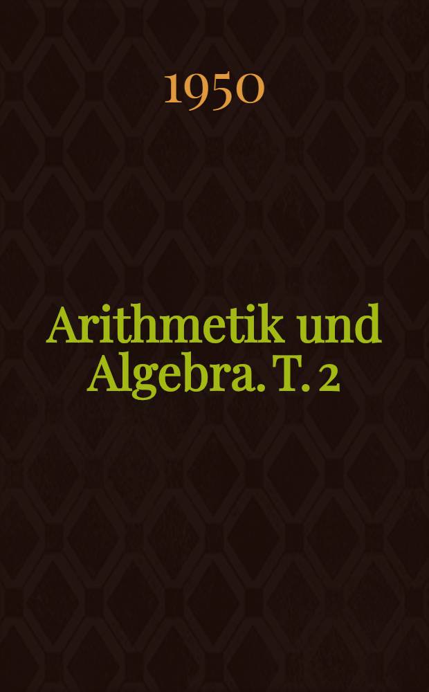 Arithmetik und Algebra. T. 2 : Gleichungen und Funktionen