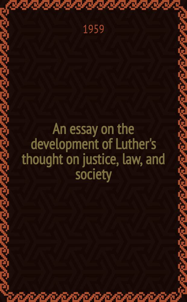 An essay on the development of Luther's thought on justice, law, and society