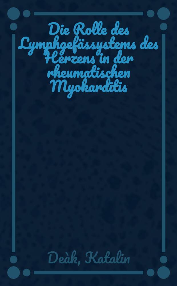 Die Rolle des Lymphgefässystems des Herzens in der rheumatischen Myokarditis : Inaug.-Diss. ... der Med. Fak. der ... Univ. Mainz
