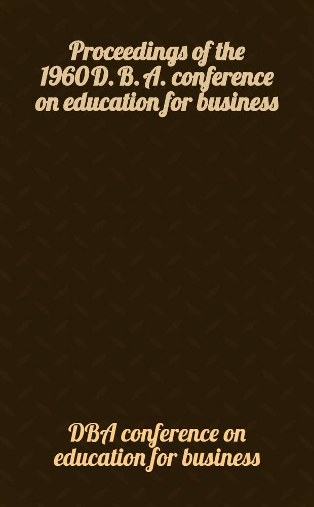 Proceedings of the 1960 D. B. A. conference on education for business