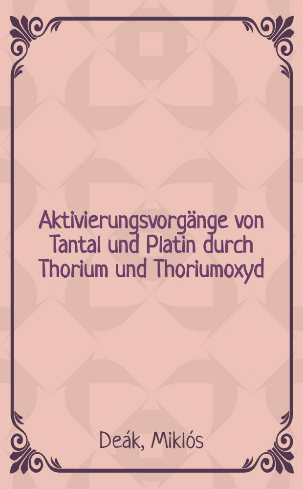 Aktivierungsvorgänge von Tantal und Platin durch Thorium und Thoriumoxyd : Abhandl. ... der Eidgenössischen techn. Hochschule Zürich