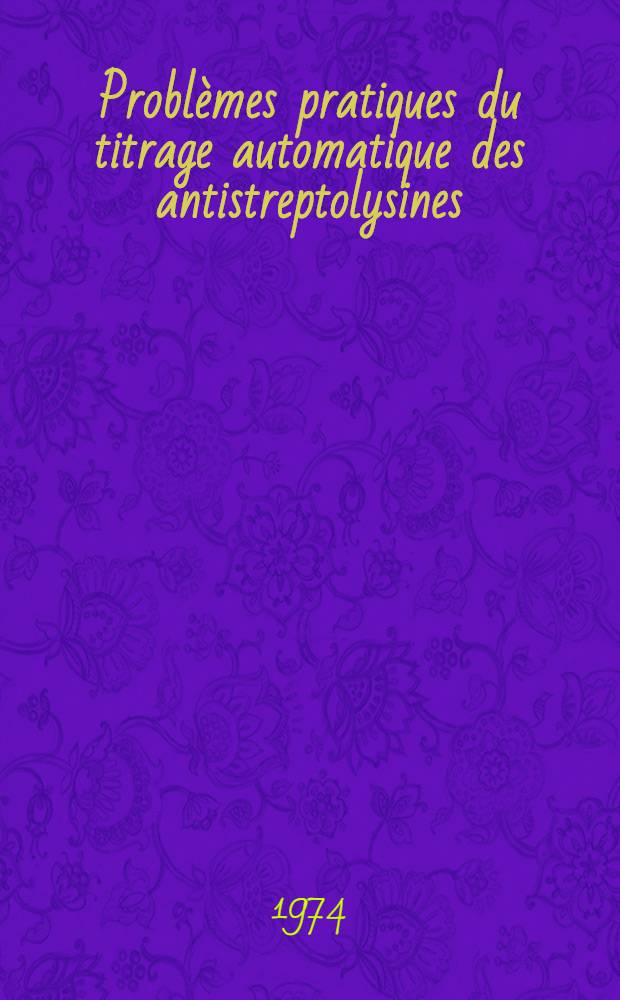 Problèmes pratiques du titrage automatique des antistreptolysines : Thèse ..