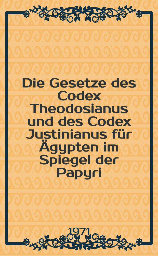 Die Gesetze des Codex Theodosianus und des Codex Justinianus für Ägypten im Spiegel der Papyri : Inaug.-Diss. ... einer ... Rechtswiss. Fak. der Univ. zu Köln
