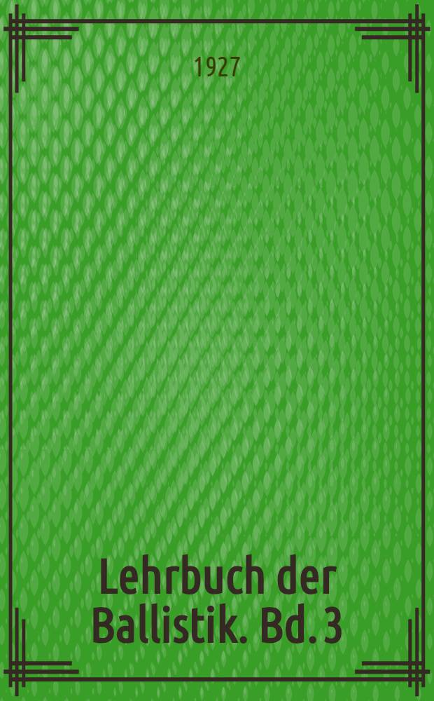 Lehrbuch der Ballistik. Bd. 3 : Experimentelle Ballistik oder lehre von den ballistischen messungs -, beobachtungs -, und registrier-methoden