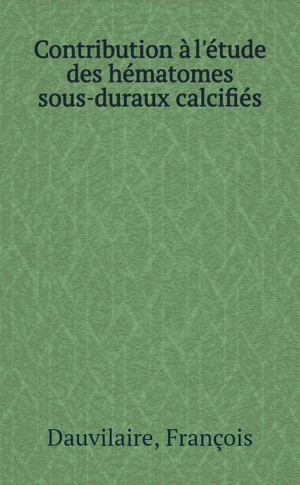 Contribution à l'étude des hématomes sous-duraux calcifiés : Thèse ..