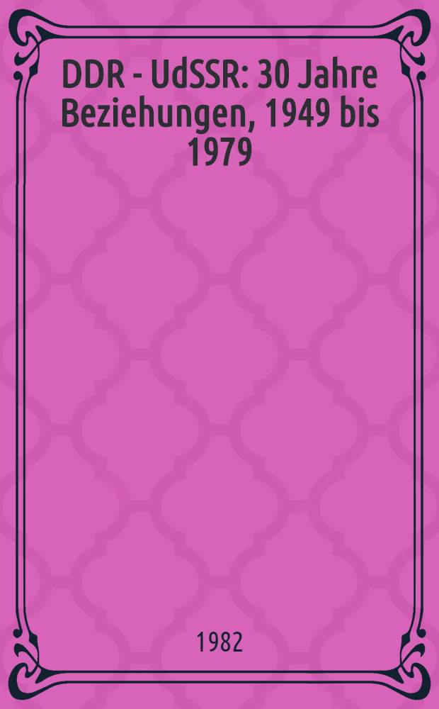 DDR - UdSSR : 30 Jahre Beziehungen, 1949 bis 1979 : Dok. u. Materialien