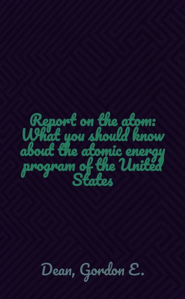 Report on the atom : What you should know about the atomic energy program of the United States