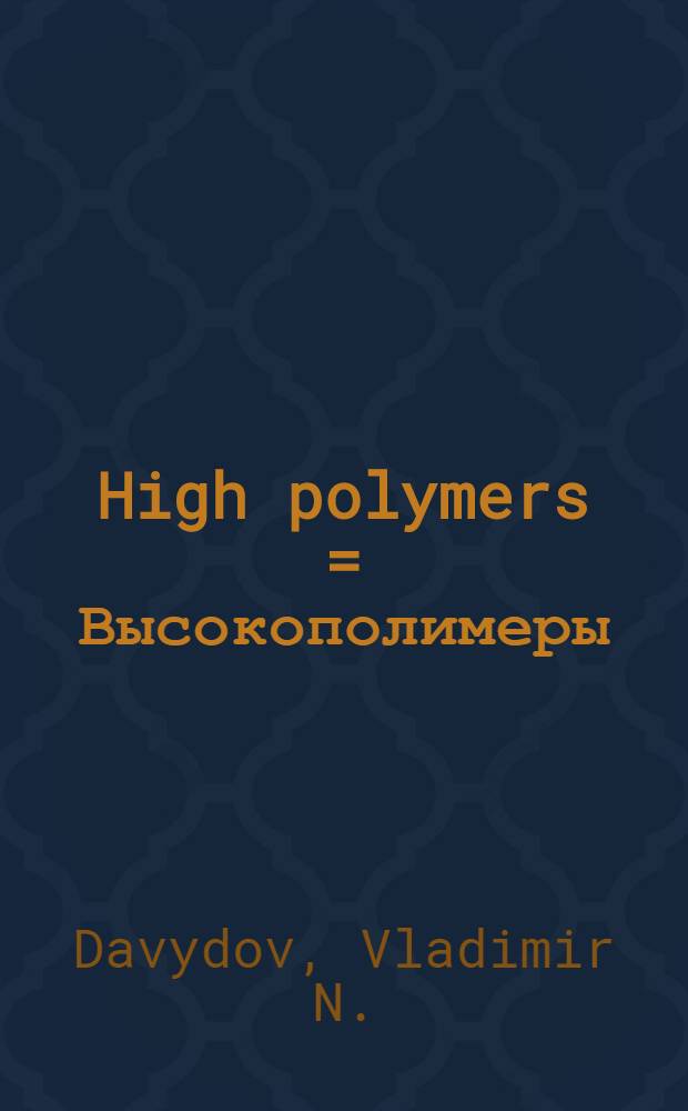 High polymers = Высокополимеры = Hauts polymères = Hochpolymere
