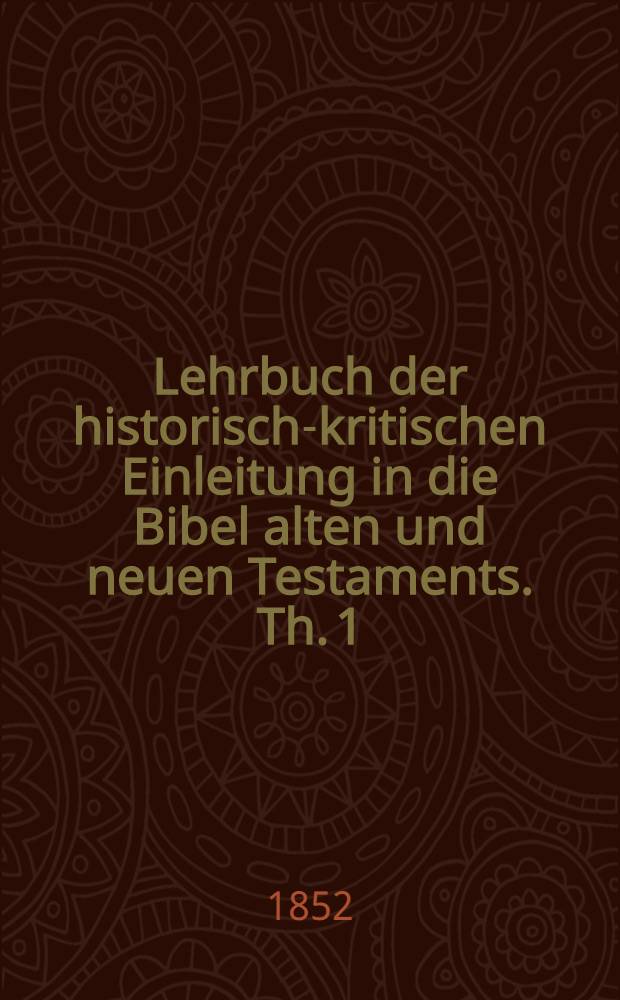 Lehrbuch der historisch-kritischen Einleitung in die Bibel alten und neuen Testaments. Th. 1 : Die Einleitung in das a. y. enthaltend