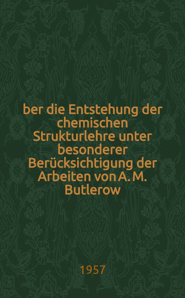 Über die Entstehung der chemischen Strukturlehre unter besonderer Berücksichtigung der Arbeiten von A. M. Butlerow