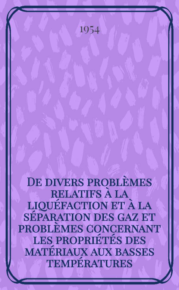 De divers problèmes relatifs à la liquéfaction et à la séparation des gaz et problèmes concernant les propriétés des matériaux aux basses températures