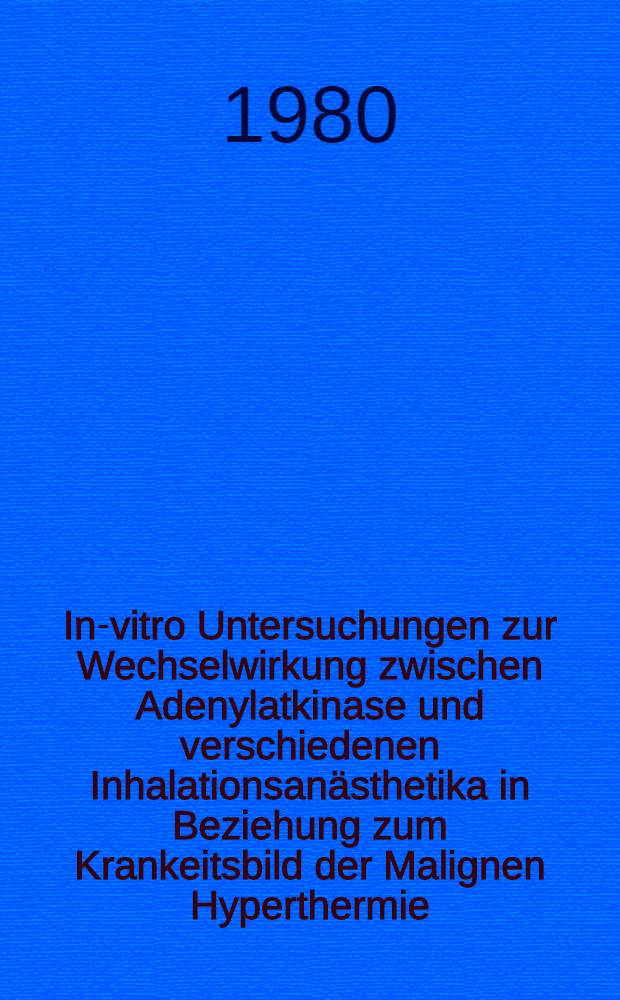 In-vitro Untersuchungen zur Wechselwirkung zwischen Adenylatkinase und verschiedenen Inhalationsanästhetika in Beziehung zum Krankeitsbild der Malignen Hyperthermie : Inaug.-Diss