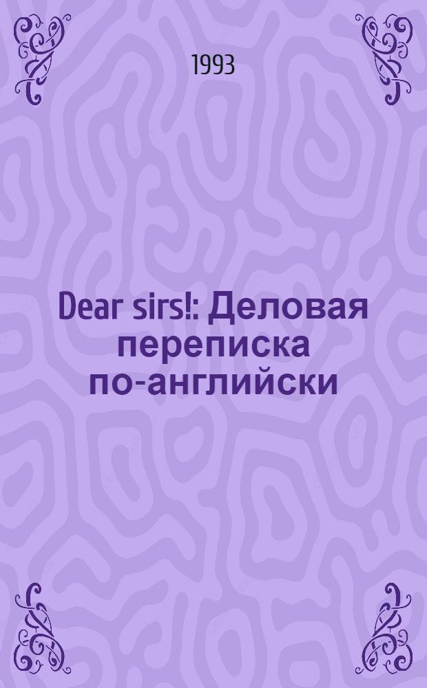 Dear sirs! : Деловая переписка по-английски : Практ. пособие
