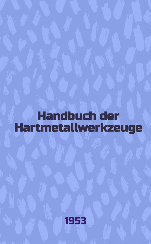 Handbuch der Hartmetallwerkzeuge : Eine Anleitung für die Werkstatt und für Fachschulen