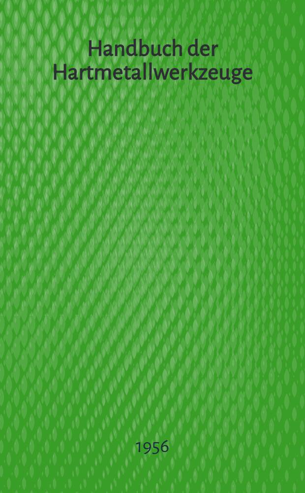 Handbuch der Hartmetallwerkzeuge : Eine Anleitung für die Werkstatt und für Fachschulen. Bd. 2 : Rundlaufende Werkzeuge, spanlose Formgebung, Bergbau- und Diamantwerkzeug