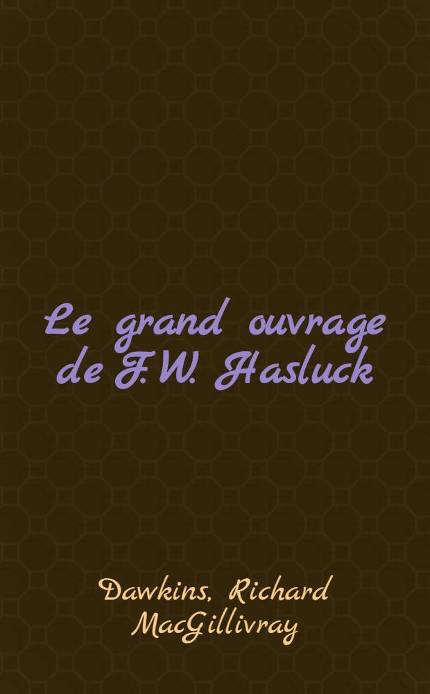 ... Le grand ouvrage de F. W. Hasluck