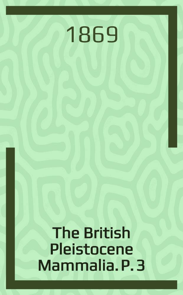 The British Pleistocene Mammalia. P. 3 : British Pleistocene Felidae