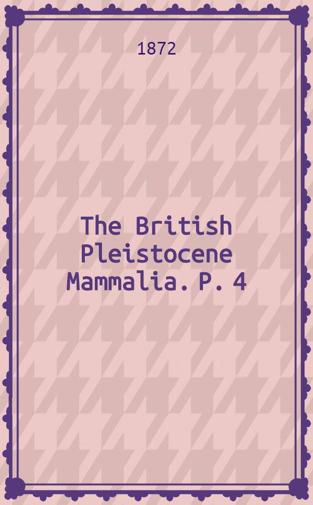 The British Pleistocene Mammalia. P. 4 : British Pleistocene Felidae
