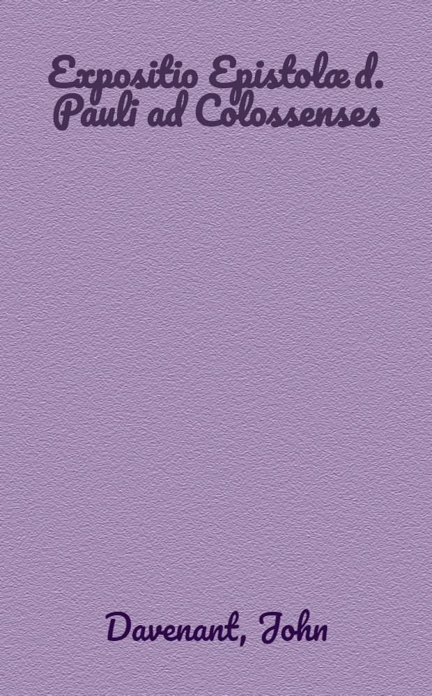 Expositio Epistolæ d. Pauli ad Colossenses : Per reverendum in Christo Patrem Ioannem Sarisbvriensem Episcopvm in lucem edita: olim ab eodem, Dominæ Margaretæ in Academia Cantabrigiensi Professore Theologico, dictata