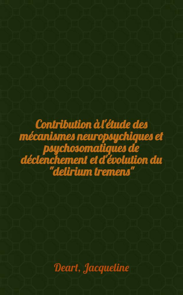 Contribution à l'étude des mécanismes neuropsychiques et psychosomatiques de déclenchement et d'évolution du "delirium tremens" : Thèse ..