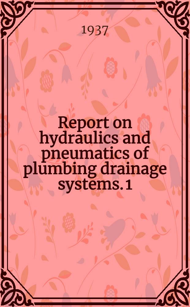 Report on hydraulics and pneumatics of plumbing drainage systems. 1