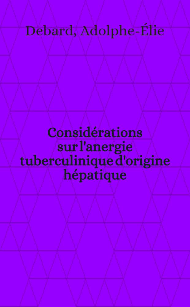Consid&eacute;rations sur l'anergie tuberculinique d'origine h&eacute;patique : Th&egrave;se pour le doctorat en m&eacute;d. (dipl&ocirc;me d'&Eacute;tat)