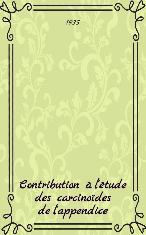 Contribution à l'étude des carcinoïdes de l'appendice : Travail de la Clinique chirurgicale ... : Thèse présentée ... pour obtenir le grade de docteur en méd