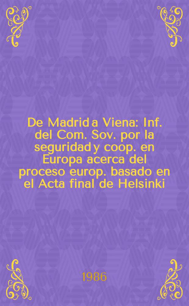 De Madrid a Viena : Inf. del Com. Sov. por la seguridad y coop. en Europa acerca del proceso europ. basado en el Acta final de Helsinki