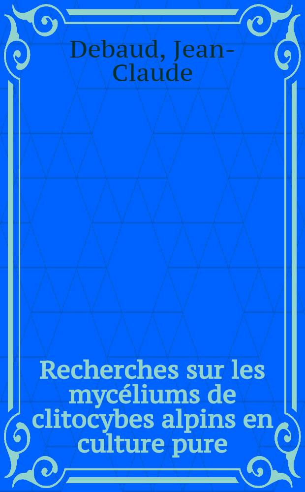 Recherches sur les mycéliums de clitocybes alpins en culture pure : Influence de la température et du pH : Exigences nutritionnelles et vitaminiques : Thèse prés. devant l'Univ. Claude-Bernard, Lyon I ..