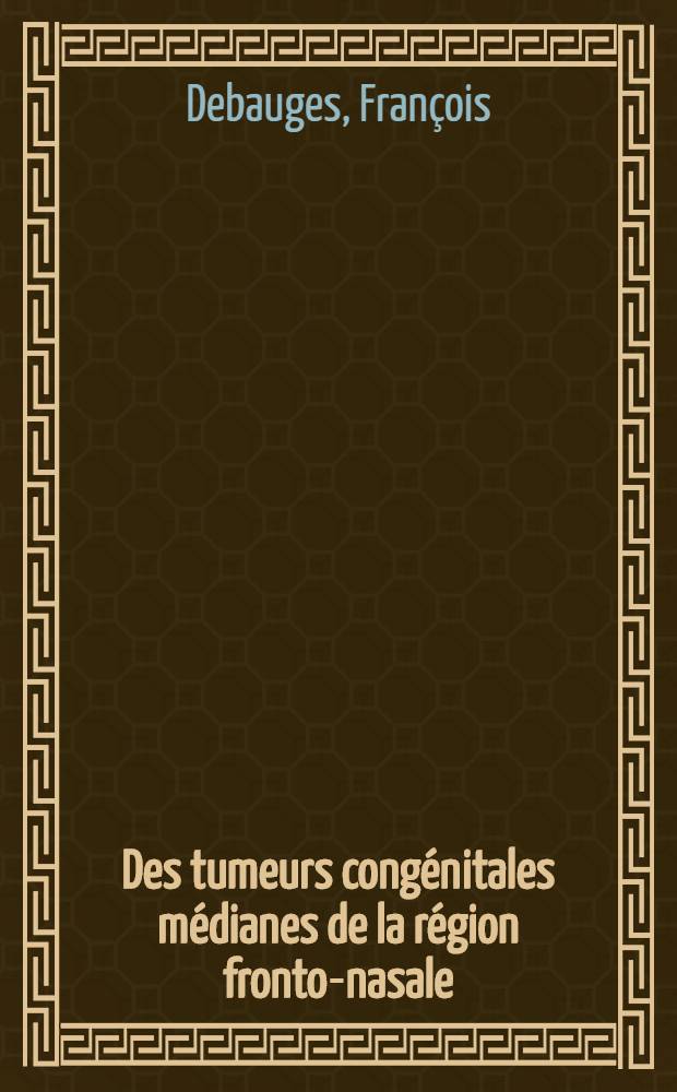 Des tumeurs congénitales médianes de la région fronto-nasale : Thèse pour le doctorat en méd. ..