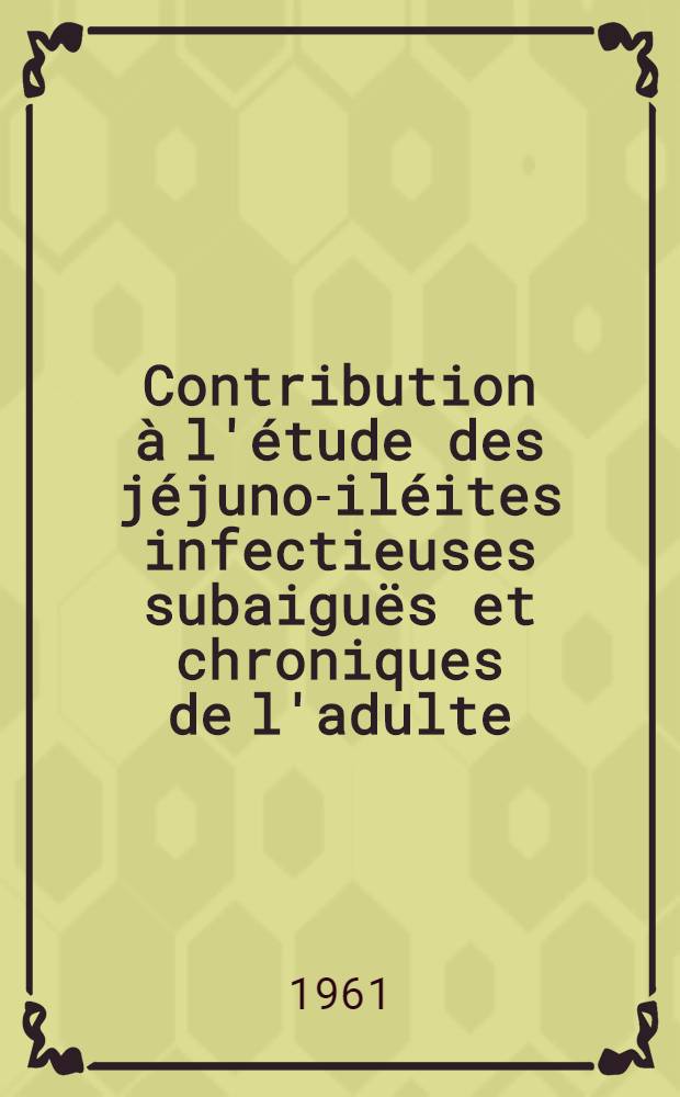 Contribution à l'étude des jéjuno-iléites infectieuses subaiguës et chroniques de l'adulte : (Intérêt du tubage jéjunal protégé) : Thèse ..