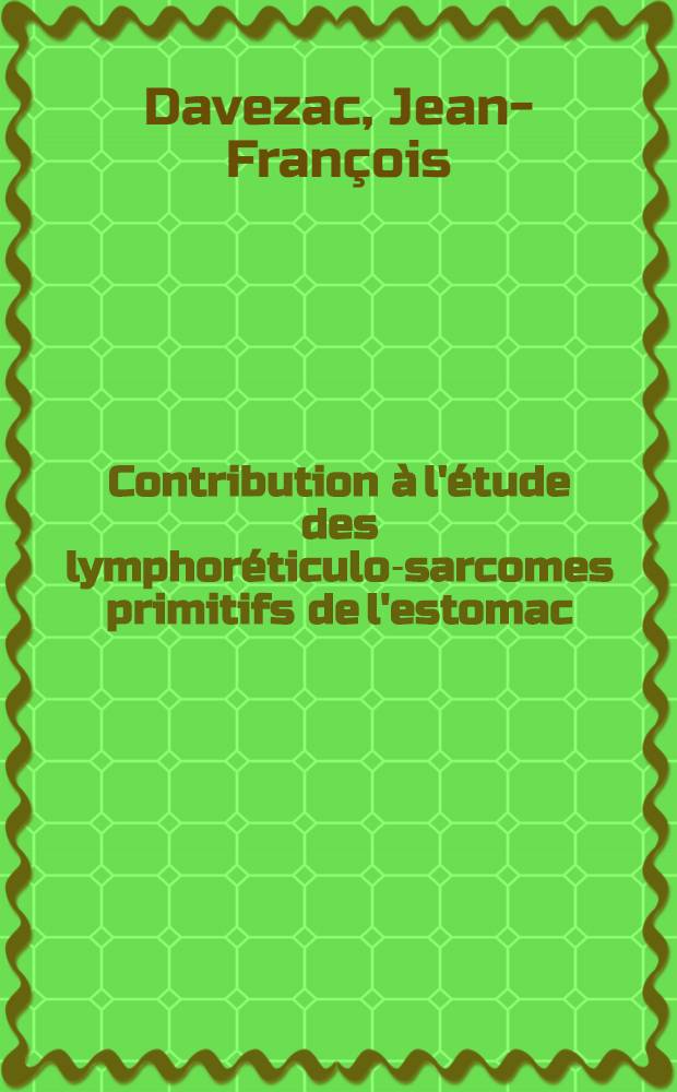 Contribution à l'étude des lymphoréticulo-sarcomes primitifs de l'estomac : À propos de 3 cas : Considération sur l'évolution, le pronostic, le traitement : Thèse pour le doctorat en méd., diplôme d'État