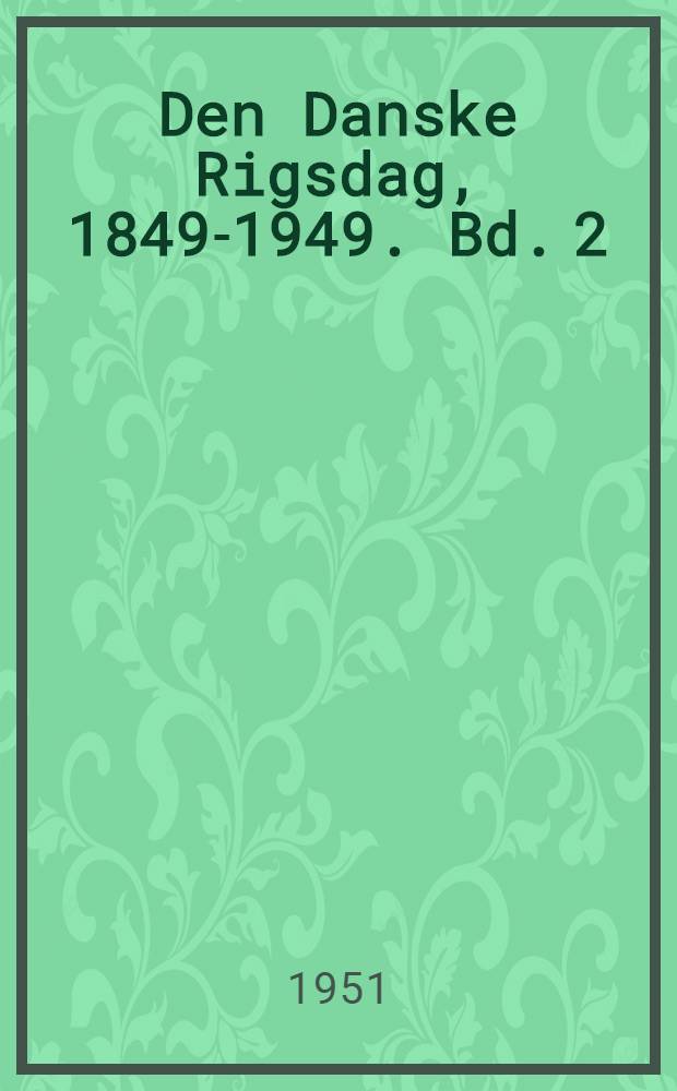 Den Danske Rigsdag, 1849-1949. Bd. 2 : Rigsdagens historie, 1866-1949