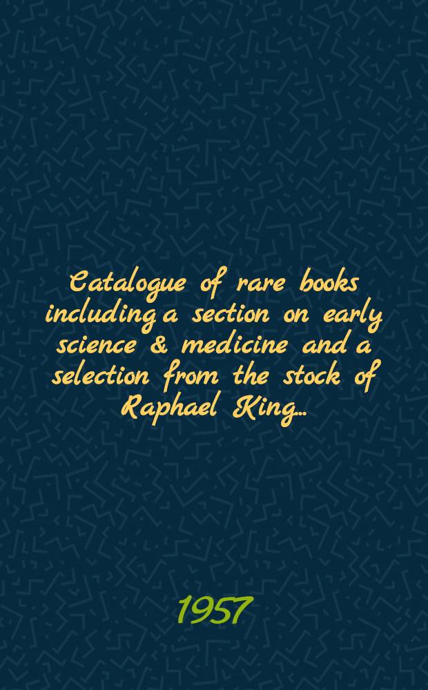 Catalogue of rare books including a section on early science & medicine and a selection from the stock of Raphael King ...