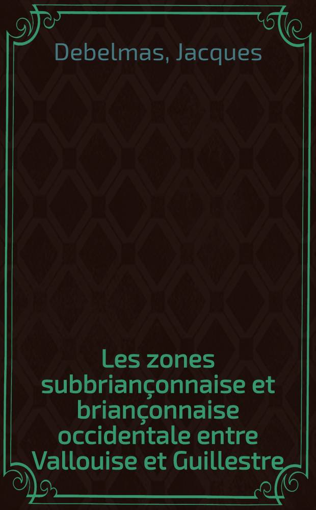 Les zones subbriançonnaise et briançonnaise occidentale entre Vallouise et Guillestre (Hautes-Alpes): (1-re thèse); Propositions données par la Faculté: (2-e thèse): Thèses, présentées à ... l'Univ. de Grenoble pour obtenir le grade de docteur ès sciences naturelles / par Jacques Debelmas