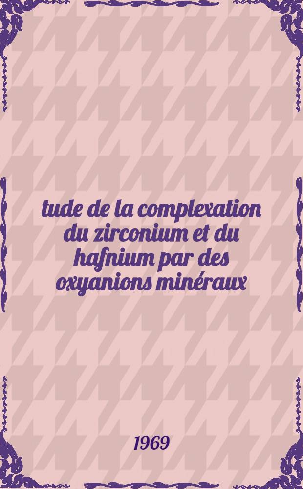 Étude de la complexation du zirconium et du hafnium par des oxyanions minéraux: détermination des formes ioniques et moléculaires : Thèse