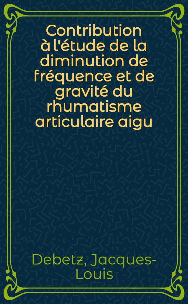 Contribution à l'étude de la diminution de fréquence et de gravité du rhumatisme articulaire aigu : Étude statistique portant sur 678 cas : Thèse pour le doctorat en méd. (diplôme d'État)